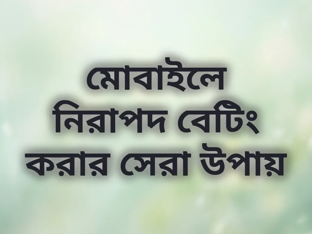 মোবাইলে নিরাপদ বেটিং করার সেরা উপায়