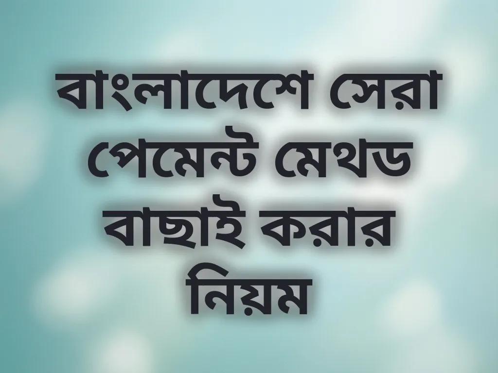 বাংলাদেশে সেরা পেমেন্ট মেথড বাছাই করার নিয়ম