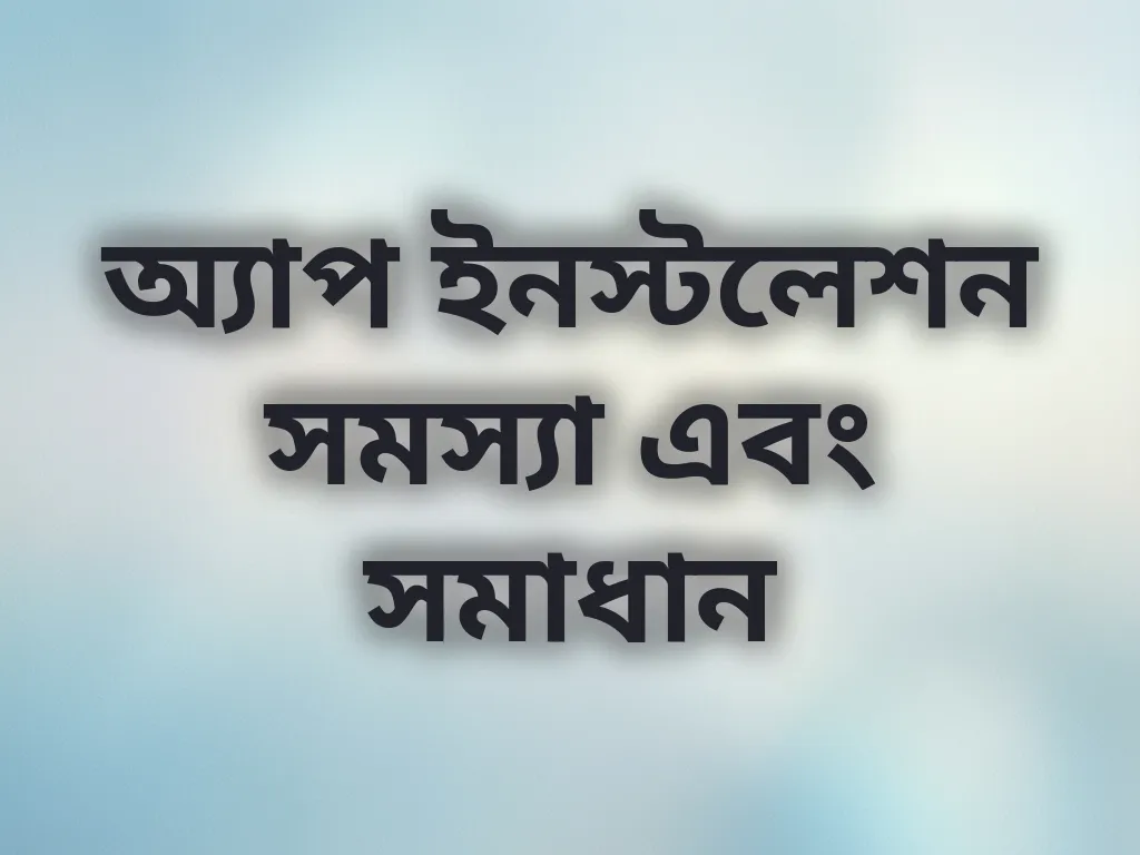 অ্যাপ ইনস্টলেশন সমস্যা এবং সমাধান